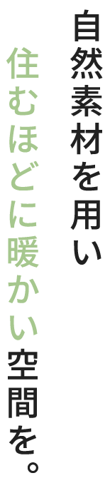 自然素材を用い住むほどに暖かい空間を。